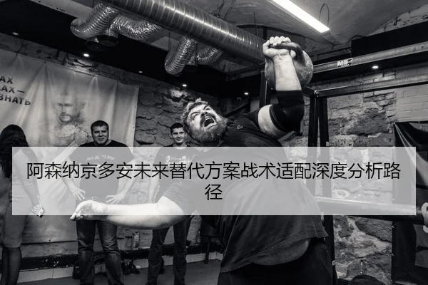 阿森纳京多安未来替代方案战术适配深度分析路径