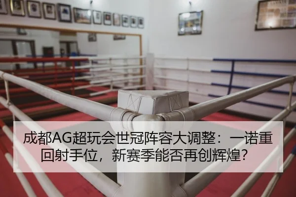 成都AG超玩会世冠阵容大调整：一诺重回射手位，新赛季能否再创辉煌？